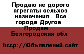 Продаю не дорого агрегаты сельхоз назначения - Все города Другое » Продам   . Белгородская обл.